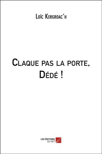 Couverture du livre « Claque pas la porte, Dédé ! » de Loic Kergroac'H aux éditions Editions Du Net