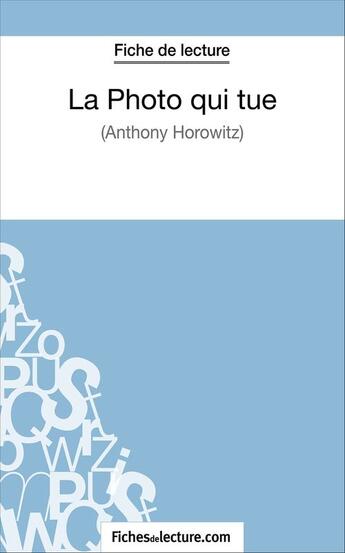 Couverture du livre « La photo qui tue d'Anthony Horowitz : analyse complète de l'oeuvre » de Sandrine Cabron aux éditions Fichesdelecture.com