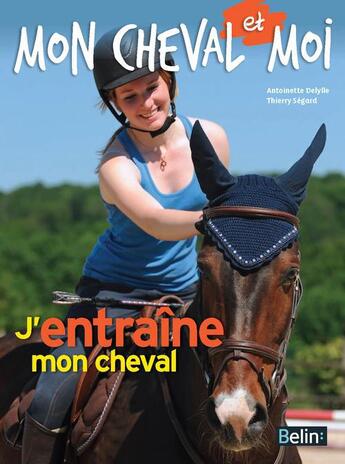Couverture du livre « J'entraîne mon cheval » de Antoinette Delylle et Thierry Segard aux éditions Belin Equitation
