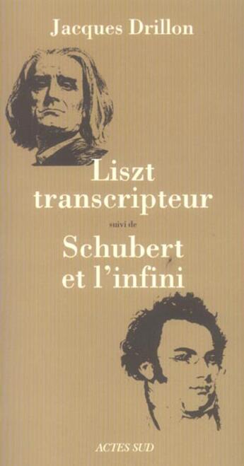 Couverture du livre « Liszt transcripteur suivi de shubert et l'infini » de Jacques Drillon aux éditions Actes Sud