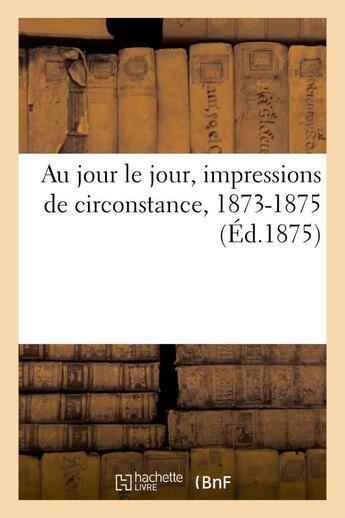Couverture du livre « Au jour le jour, impressions de circonstance, 1873-1875 » de  aux éditions Hachette Bnf