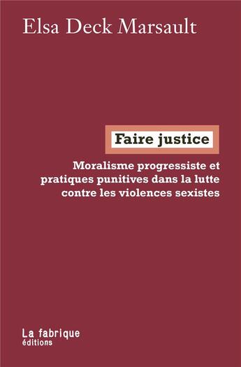 Couverture du livre « Faire justice : moralisme progressiste et pratiques punitives dans la lutte contre les violences sexistes » de Elsa Deck Marsault aux éditions Fabrique