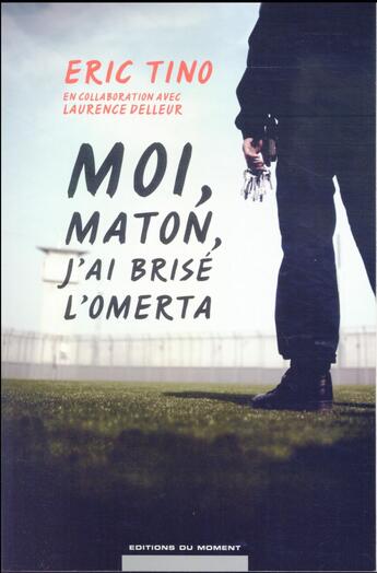 Couverture du livre « Moi, maton, j'ai brisé l'omerta » de Eric Tino et Laurence Delleur aux éditions Editions Du Moment