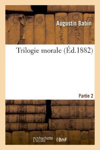 Couverture du livre « Trilogie morale. Partie 2 » de Babin Augustin aux éditions Hachette Bnf