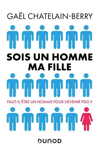 Couverture du livre « Sois un homme ma fille ; faut-il être un homme pour devenir PDG ? » de Gael Chatelain-Berry aux éditions Dunod