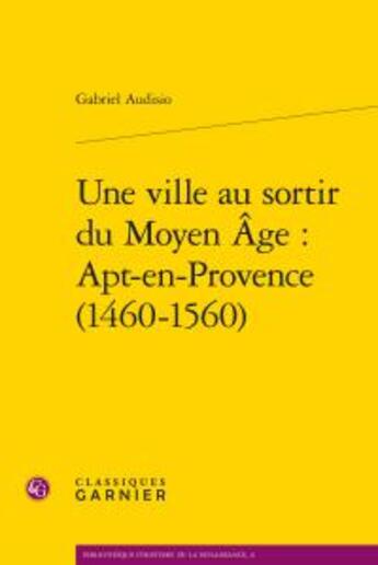 Couverture du livre « Une ville au sortir du Moyen Age ; Apt-en-Provence (1460-1560) » de Gabriel Audisio aux éditions Classiques Garnier