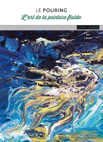 Couverture du livre « Le pouring ; l'art de la peinture fluide » de Ian Larue aux éditions Ulisse