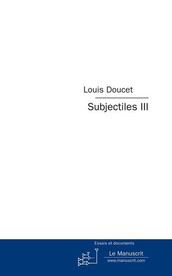 Couverture du livre « Subjectiles t.3 ; essais critiques » de Louis Doucet aux éditions Le Manuscrit