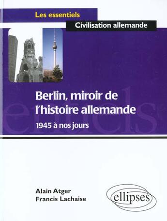 Couverture du livre « Berlin, miroir de l'histoire allemande de 1945 a nos jours » de Atger/Lachaise aux éditions Ellipses