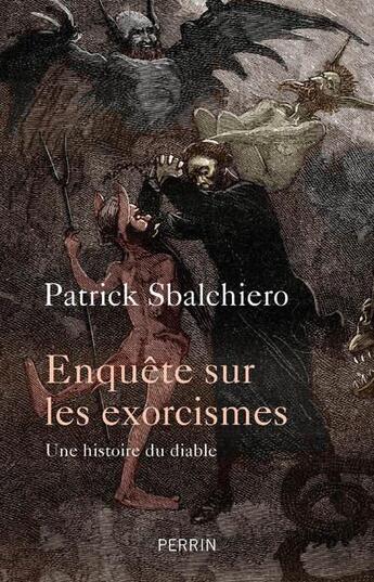 Couverture du livre « Enquête sur les exorcismes ; une histoire du diable » de Sbalchiero Patrick aux éditions Perrin