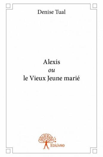 Couverture du livre « Alexis ou le vieux jeune marié » de Denise Tual aux éditions Edilivre