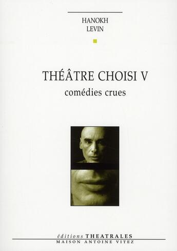 Couverture du livre « Théâtre choisi Tome 5 ; comédies crues » de Levin H aux éditions Theatrales