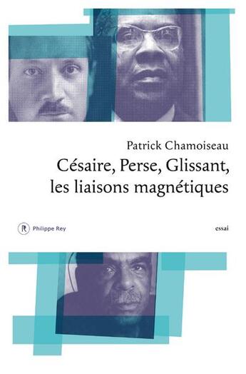 Couverture du livre « Césaire, Perse, Glissant ; les liaisons magnétiques » de Patrick Chamoiseau aux éditions Philippe Rey