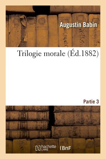 Couverture du livre « Trilogie morale. Partie 3 » de Babin Augustin aux éditions Hachette Bnf
