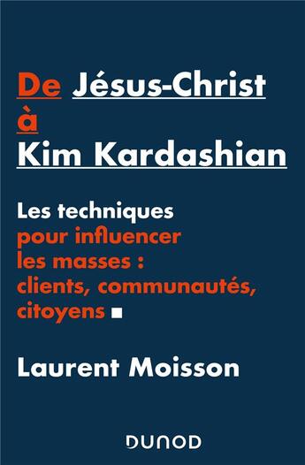 Couverture du livre « De Jésus-Christ à Kim Kardashian ; les techniques pour influencer les masses : clients, communautés, citoyens » de Laurent Moisson aux éditions Dunod