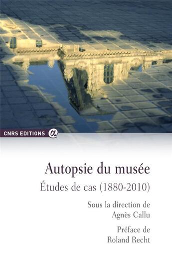 Couverture du livre « Autopsie du musée ; études de cas (1880-2010) » de Agnes Callu aux éditions Cnrs