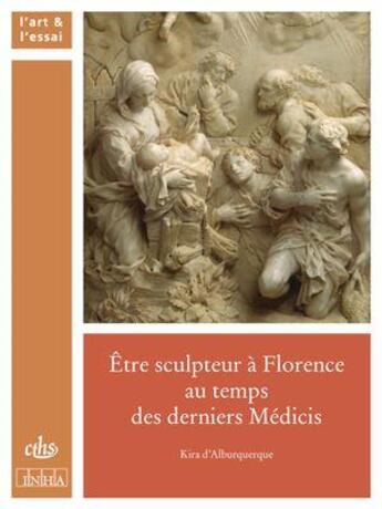 Couverture du livre « Être sculpteur à Florence au temps des derniers Médicis » de Kira D' Alburquerque aux éditions Cths Edition