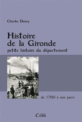 Couverture du livre « Histoire de la Gironde ; petite histoire du département de 1789 à nos jours » de Charles Daney aux éditions Cairn