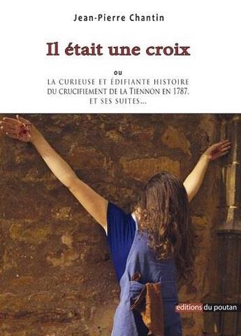 Couverture du livre « Il était une croix ; ou la curieuse et édifiante histoire du crucifiement de la Tiennon en 1787, et ses suites... » de Jean-Pierre Chantin aux éditions Editions Du Poutan