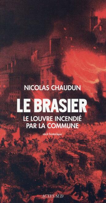 Couverture du livre « Le brasier ; le Louvre incendié par la commune » de Nicolas Chaudun aux éditions Actes Sud