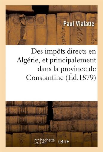 Couverture du livre « Des impots directs en algerie, et principalement dans la province de constantine » de Vialatte Paul aux éditions Hachette Bnf