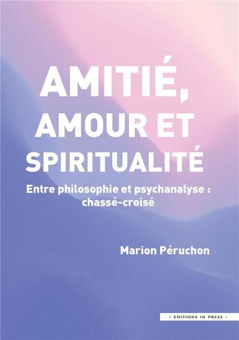 Couverture du livre « Amitée, amour et spiritualité : entre philosophie et psychanalyse ; chassé-croisé » de Marion Peruchon aux éditions In Press