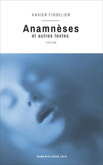 Couverture du livre « Anamnèses et autres textes » de Xavier Fisselier aux éditions Numeriklivres