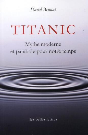 Couverture du livre « Titanic ; mythe moderne et parabole de notre temps » de David Brunat aux éditions Belles Lettres