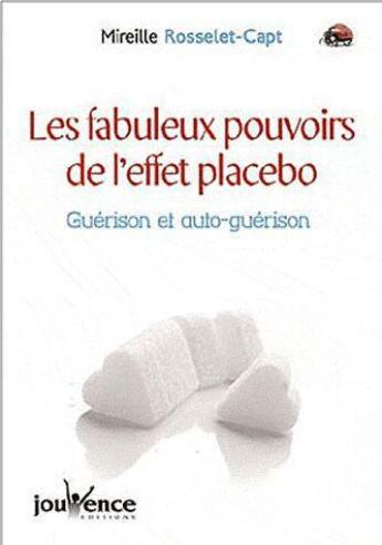 Couverture du livre « Les fabuleux pouvoirs de l'effet placebo ; guérison et auto-guérison » de Mireille Rosselet-Capt aux éditions Jouvence