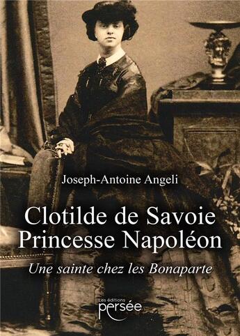 Couverture du livre « Clotilde de Savoie, Princesse Napoléon : une sainte chez les Bonaparte » de Joseph-Antoine Angeli aux éditions Persee
