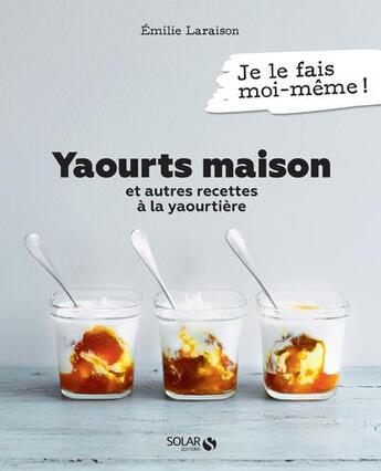 Couverture du livre « Je le fais moi-même : yaourts maison et autres recettes à la yaourtiere » de Emilie Laraison aux éditions Solar