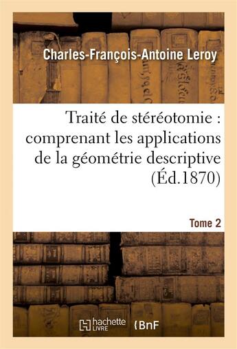 Couverture du livre « Traite de stereotomie : comprenant les applications de la geometrie descriptive. tome 2, atlas - a l » de Leroy C-F-A. aux éditions Hachette Bnf