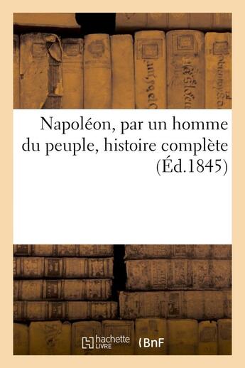 Couverture du livre « Napoleon, par un homme du peuple, histoire complete » de  aux éditions Hachette Bnf