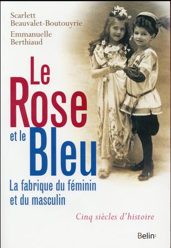 Couverture du livre « Le rose et le bleu ; féminin, masculin, cinq siècles d'histoire » de Emmanuelle Berthiaud et Scarlett Beauvalet Boutouyrie aux éditions Belin