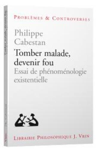 Couverture du livre « Tomber malade, devenir fou : essai de phénoménologie existentielle » de Philippe Cabestan aux éditions Vrin