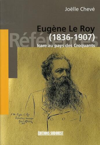 Couverture du livre « Eugène le roy, 1836-1907 ; icare au pays des croquants » de Joelle Cheve aux éditions Sud Ouest Editions