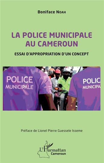 Couverture du livre « La police municipale au Cameroun : essai d'appropriation d'un concept » de Boniface Noah aux éditions L'harmattan