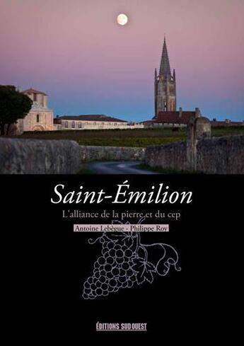 Couverture du livre « Saint-Emilion ; l'alliance de la pierre et du cep » de Philippe Roy et Lebegue Antoine aux éditions Sud Ouest Editions