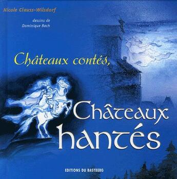 Couverture du livre « Châteaux contés, châteaux hantés » de Nicole Clauss-Wilsdorf et Dominique Bach aux éditions Bastberg