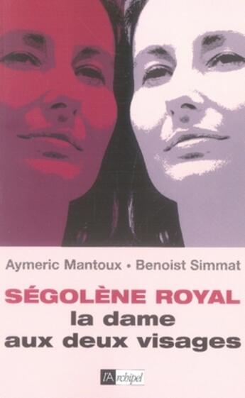 Couverture du livre « Ségolène royal, la dame aux deux visages » de Benoist Simmat et Aymeric Mantoux aux éditions Archipel