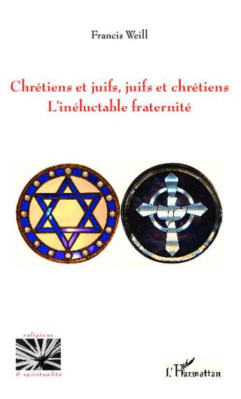 Couverture du livre « Chrétiens et juifs, juifs et chrétiens ; l'inéluctable fraternité » de Francis Weill aux éditions L'harmattan