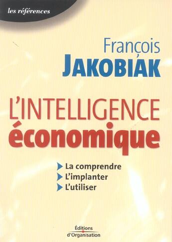 Couverture du livre « L'Intelligence Economique ; La Comprendre, L'Implanter, L'Utiliser » de Francois Jakobiak aux éditions Organisation