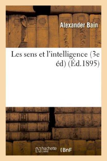Couverture du livre « Les sens et l'intelligence (3e ed) » de Alexander Bain aux éditions Hachette Bnf