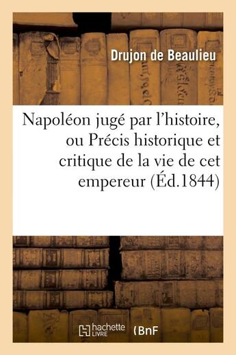 Couverture du livre « Napoleon juge par l'histoire, ou precis historique et critique de la vie de cet empereur » de Drujon De Beaulieu aux éditions Hachette Bnf