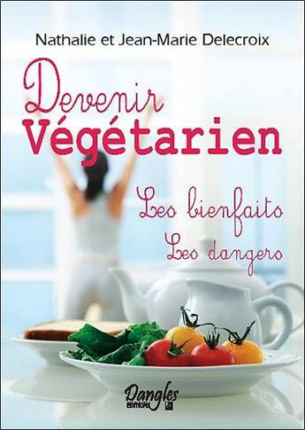 Couverture du livre « Devenir végétarien ; les bienfaits, les dangers » de Nathalie Delecroix et Jean-Marie Delecroix aux éditions Dangles