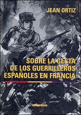 Couverture du livre « Sobre la gesta de los guerrilleros españoles en Francia » de Jean Ortiz aux éditions Atlantica