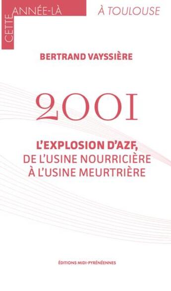 Couverture du livre « 2001, l'explosion d'AZF, de l'usine nourricière à l'usine meurtrière » de Vayssiere Bertrand aux éditions Midi-pyreneennes