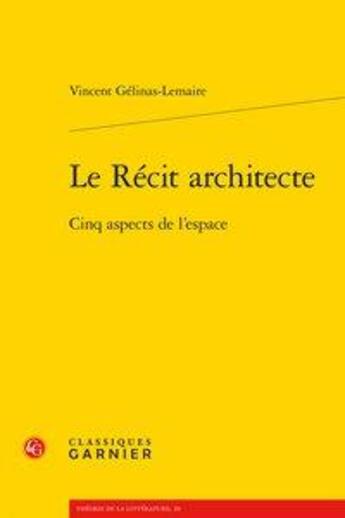 Couverture du livre « Le récit architecte ; cinq aspects de l'espace » de Vincent Gelinas-Lemaire aux éditions Classiques Garnier