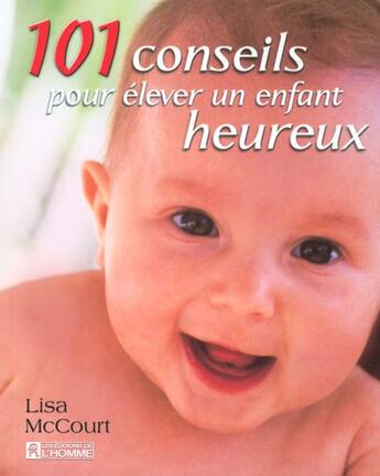 Couverture du livre « 101 Conseils Pour Elever Un Enfant Heureux » de Lisa Mccourt aux éditions Editions De L'homme