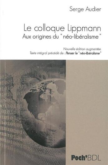 Couverture du livre « Le colloque Lippmann ; aux origines du neo-libéralisme » de Serge Audier aux éditions Bord De L'eau